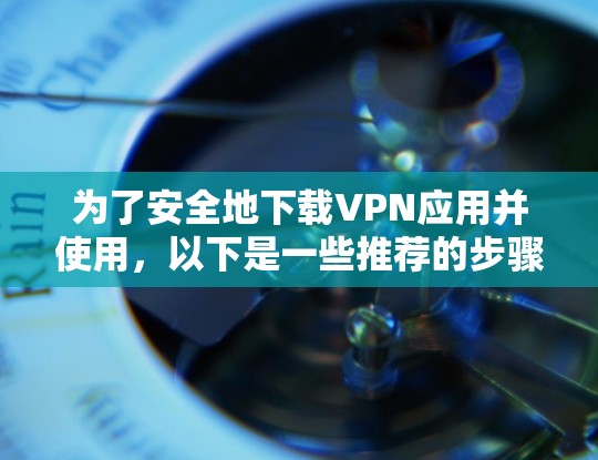 为了安全地下载VPN应用并使用,以下是一些推荐的步骤和软件,确保你的手机能够安全地运行VPN服务 为了安全地下载VPN应用并使用,以下是一些推荐的步骤和软件,确保你的手机能够安全地运行VPN服务