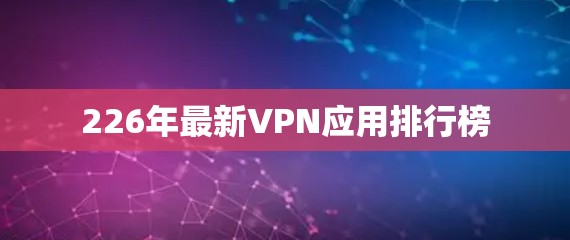 226年最新VPN应用排行榜 226年最新VPN应用排行榜
