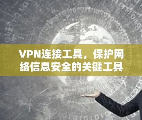 VPN连接工具,保护网络信息安全的关键工具 VPN连接工具,保护网络信息安全的关键工具
