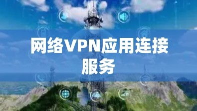 网络VPN应用连接服务 网络VPN应用连接服务
