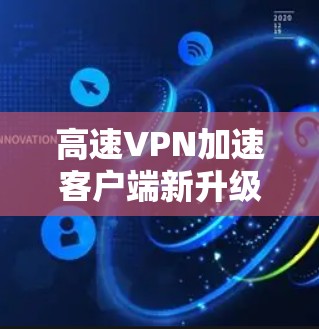 高速VPN加速客户端新升级 高速VPN加速客户端新升级