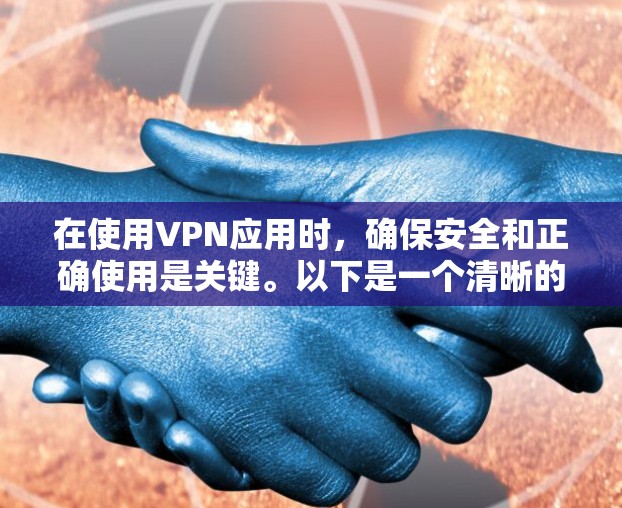 在使用VPN应用时，确保安全和正确使用是关键。以下是一个清晰的步骤指南，帮助你安全地使用VPN