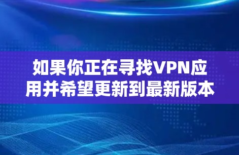 如果你正在寻找VPN应用并希望更新到最新版本,以下是一些常见的VPN应用更新流程,适用于多个主流的VPN应用 如果你正在寻找VPN应用并希望更新到最新版本,以下是一些常见的VPN应用更新流程,适用于多个主流的VPN应用