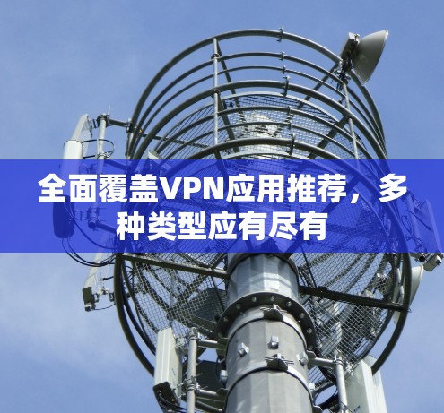 全面覆盖VPN应用推荐,多种类型应有尽有 全面覆盖VPN应用推荐,多种类型应有尽有