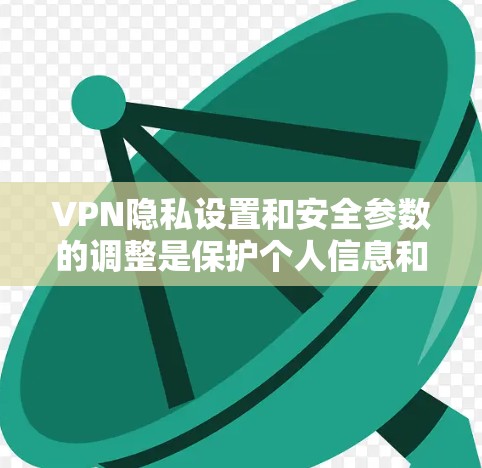 VPN隐私设置和安全参数的调整是保护个人信息和网络安全的关键。以下是一些调整的指南和注意事项,帮助你更好地控制VPN的隐私和安全 VPN隐私设置和安全参数的调整是保护个人信息和网络安全的关键。以下是一些调整的指南和注意事项,帮助你更好地控制VPN的隐私和安全