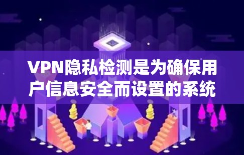 VPN隐私检测是为确保用户信息安全而设置的系统功能,旨在保护用户的数据不被泄露。以下是关于VPN隐私检测的详细分析 VPN隐私检测是为确保用户信息安全而设置的系统功能,旨在保护用户的数据不被泄露。以下是关于VPN隐私检测的详细分析