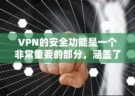 VPN的安全功能是一个非常重要的部分，涵盖了数据加密、防火墙、访问控制、数据保护等多个方面。以下是对这些安全功能的比较和总结