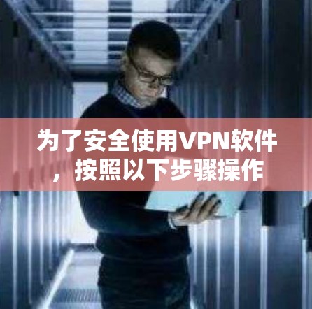为了安全使用VPN软件,按照以下步骤操作 为了安全使用VPN软件,按照以下步骤操作