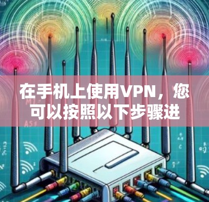 在手机上使用VPN,您可以按照以下步骤进行 在手机上使用VPN,您可以按照以下步骤进行