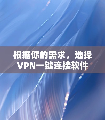 根据你的需求,选择VPN一键连接软件时,可以按照以下步骤进行 根据你的需求,选择VPN一键连接软件时,可以按照以下步骤进行