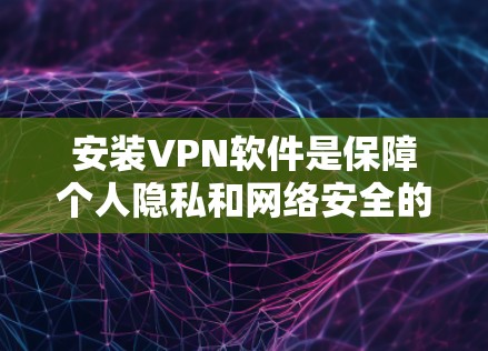 安装VPN软件是保障个人隐私和网络安全的重要步骤。以下是一步步的指南，帮助你成功安装和使用VPN