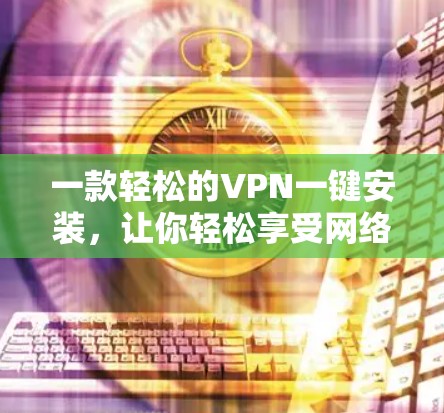 一款轻松的VPN一键安装，让你轻松享受网络乐趣