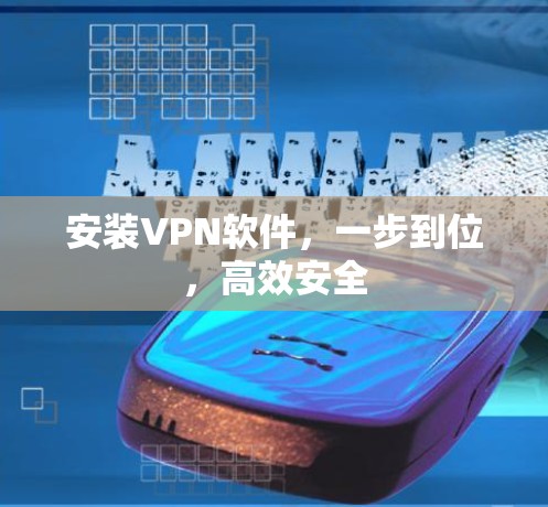 安装VPN软件,一步到位,高效安全 安装VPN软件,一步到位,高效安全