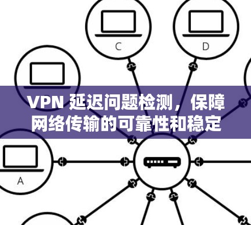 VPN 延迟问题检测，保障网络传输的可靠性和稳定性