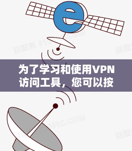 为了学习和使用VPN访问工具，您可以按照以下步骤进行
