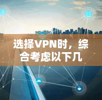 选择VPN时，综合考虑以下几个关键因素