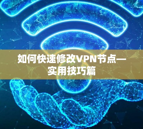 如何快速修改VPN节点—实用技巧篇