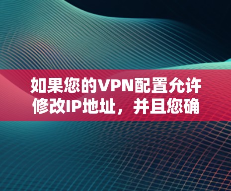 如果您的VPN配置允许修改IP地址,并且您确实需要修改IP地址,以下是一些步骤和建议 如果您的VPN配置允许修改IP地址,并且您确实需要修改IP地址,以下是一些步骤和建议