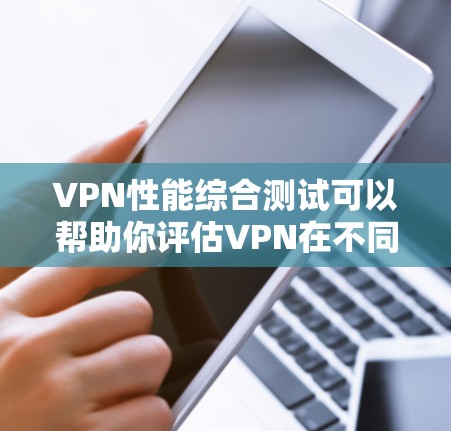 VPN性能综合测试可以帮助你评估VPN在不同环境下的表现，包括连接速度、延迟、稳定性等。以下是一个综合性的VPN性能测试指南，涵盖测试的主要方面和注意事项