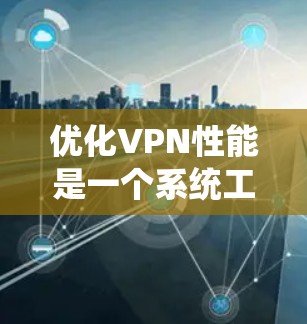 优化VPN性能是一个系统工程,涉及多个步骤和工具。以下是一个结构化的优化指南,帮助您系统地优化VPN性能 优化VPN性能是一个系统工程,涉及多个步骤和工具。以下是一个结构化的优化指南,帮助您系统地优化VPN性能