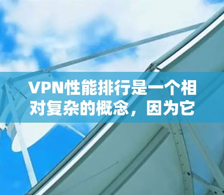VPN性能排行是一个相对复杂的概念，因为它取决于多个因素，包括服务提供商、协议版本、加密算法、连接速度、稳定性等。以下是一些主要的VPN服务及其性能表现的排名