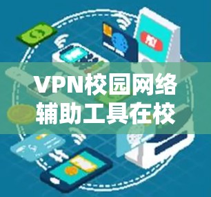 VPN校园网络辅助工具在校园学习中扮演着重要角色,提供了便捷的学习和放松方式。以下是对这些工具的详细分析和总结 VPN校园网络辅助工具在校园学习中扮演着重要角色,提供了便捷的学习和放松方式。以下是对这些工具的详细分析和总结
