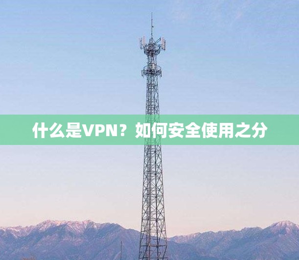 什么是VPN?如何安全使用之分 什么是VPN?如何安全使用之分