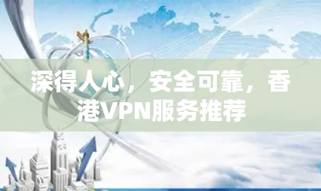 深得人心，安全可靠，香港VPN服务推荐