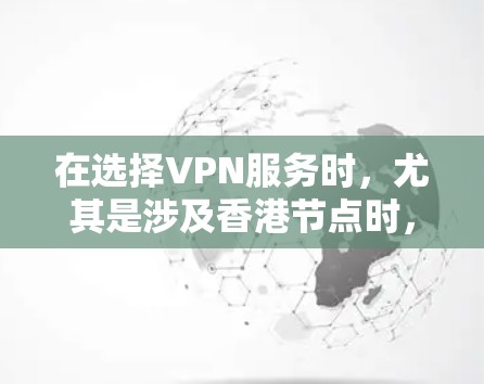 在选择VPN服务时，尤其是涉及香港节点时，需要谨慎考虑以下因素