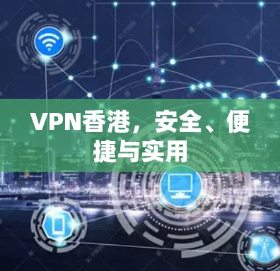 VPN香港,安全、便捷与实用 VPN香港,安全、便捷与实用