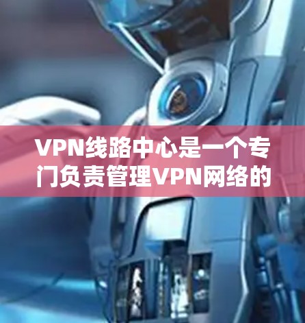 VPN线路中心是一个专门负责管理VPN网络的平台,通常包括设备、服务器和网络基础设施。以下是关于VPN线路中心的一些关键点 VPN线路中心是一个专门负责管理VPN网络的平台,通常包括设备、服务器和网络基础设施。以下是关于VPN线路中心的一些关键点
