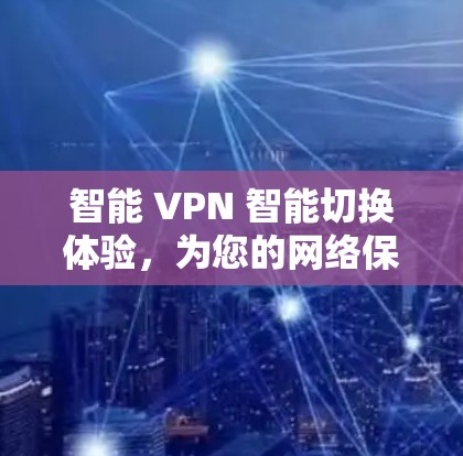 智能 VPN 智能切换体验,为您的网络保驾护航 智能 VPN 智能切换体验,为您的网络保驾护航