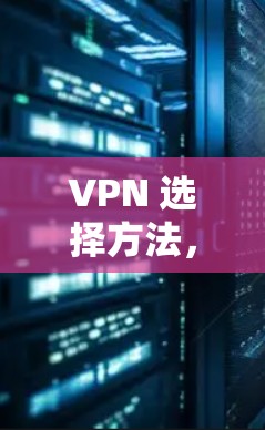 VPN 选择方法，帮助你在网络世界中游刃有余