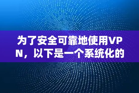 为了安全可靠地使用VPN,以下是一个系统化的指南,帮助您逐步掌握VPN的使用方法和安全技巧 为了安全可靠地使用VPN,以下是一个系统化的指南,帮助您逐步掌握VPN的使用方法和安全技巧