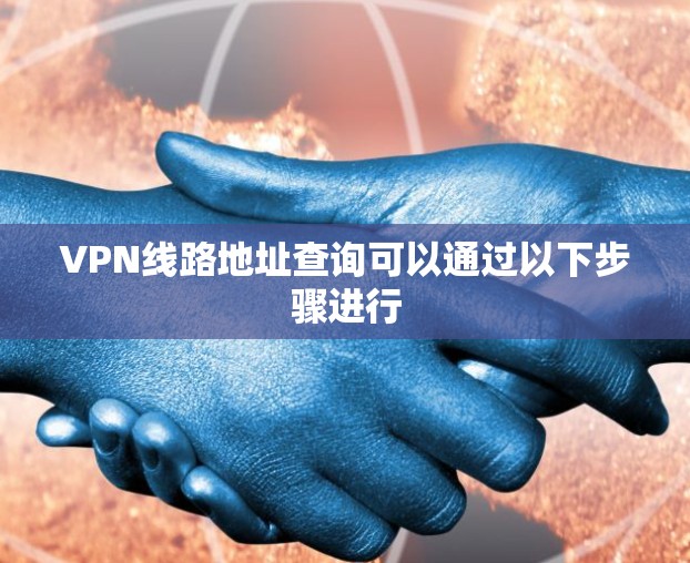 VPN线路地址查询可以通过以下步骤进行 VPN线路地址查询可以通过以下步骤进行