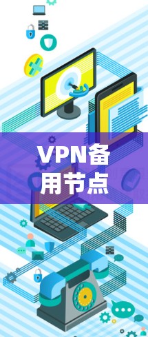 VPN备用节点,保障网络安全的基石 VPN备用节点,保障网络安全的基石