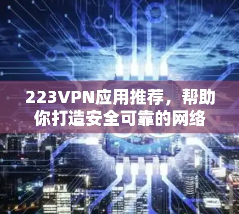 223VPN应用推荐,帮助你打造安全可靠的网络 223VPN应用推荐,帮助你打造安全可靠的网络