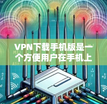 VPN下载手机版是一个方便用户在手机上进行VPN服务的工具。以下是一些常见的VPN下载应用,供你选择 VPN下载手机版是一个方便用户在手机上进行VPN服务的工具。以下是一些常见的VPN下载应用,供你选择