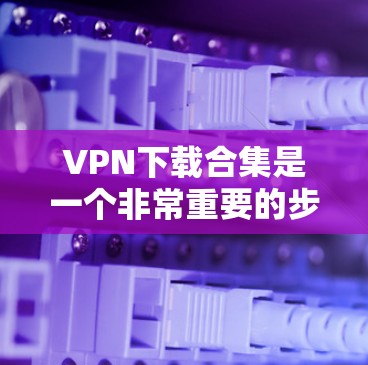 VPN下载合集是一个非常重要的步骤,因为VPN服务器通常都是加密的,下载后需要进行安全验证。以下是几种常见的VPN下载工具和软件推荐,帮助你轻松找到适合自己的VPN服务 VPN下载合集是一个非常重要的步骤,因为VPN服务器通常都是加密的,下载后需要进行安全验证。以下是几种常见的VPN下载工具和软件推荐,帮助你轻松找到适合自己的VPN服务