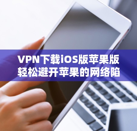 VPN下载iOS版苹果版轻松避开苹果的网络陷阱 VPN下载iOS版苹果版轻松避开苹果的网络陷阱