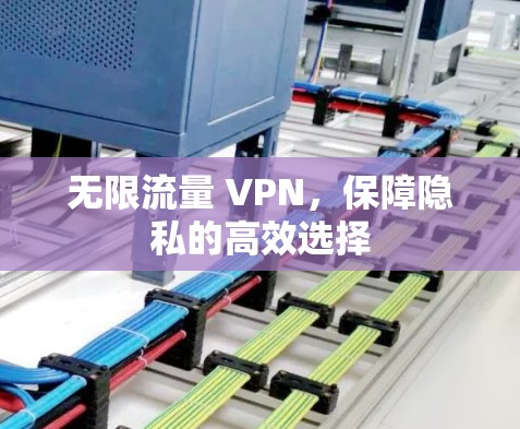 无限流量 VPN,保障隐私的高效选择 无限流量 VPN,保障隐私的高效选择