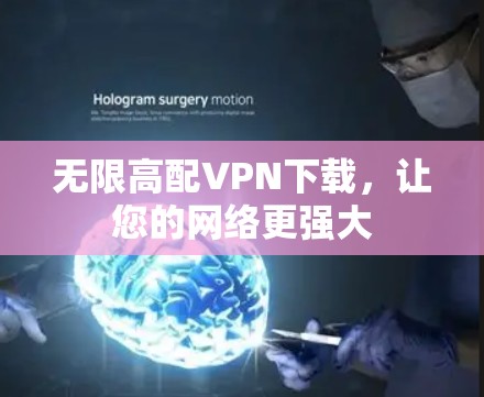 无限高配VPN下载,让您的网络更强大 无限高配VPN下载,让您的网络更强大