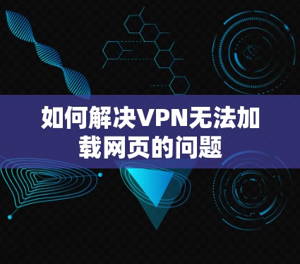 如何解决VPN无法加载网页的问题 如何解决VPN无法加载网页的问题
