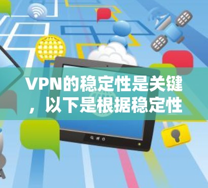 VPN的稳定性是关键,以下是根据稳定性和性能特点排名的 VPN 平台 VPN的稳定性是关键,以下是根据稳定性和性能特点排名的 VPN 平台