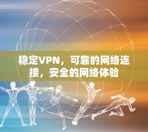 稳定VPN,可靠的网络连接,安全的网络体验 稳定VPN,可靠的网络连接,安全的网络体验