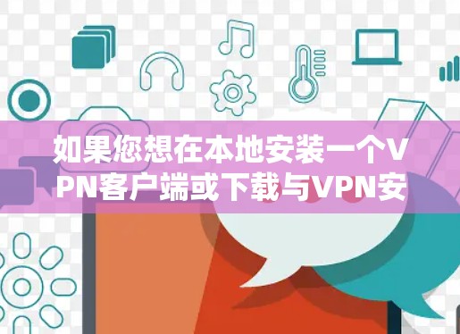 如果您想在本地安装一个VPN客户端或下载与VPN安全相关的软件,以下是一些步骤和建议 如果您想在本地安装一个VPN客户端或下载与VPN安全相关的软件,以下是一些步骤和建议