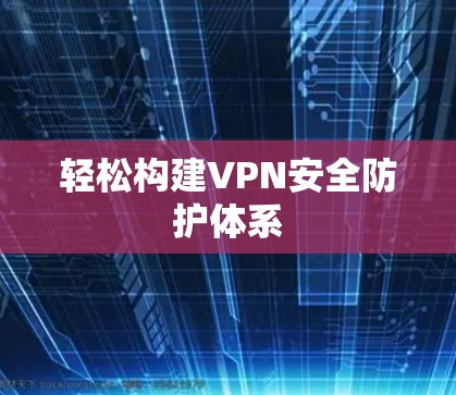 轻松构建VPN安全防护体系 轻松构建VPN安全防护体系