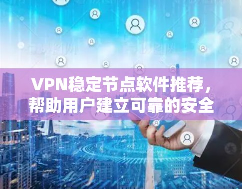 VPN稳定节点软件推荐,帮助用户建立可靠的安全网络。以下是一些推荐的软件,分为个人用户、企业用户和需要稳定性的用户三类 VPN稳定节点软件推荐,帮助用户建立可靠的安全网络。以下是一些推荐的软件,分为个人用户、企业用户和需要稳定性的用户三类