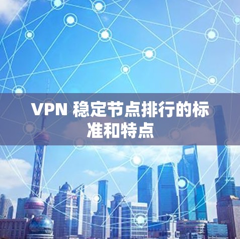 VPN 稳定节点排行的标准和特点