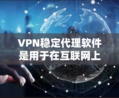 VPN稳定代理软件是用于在互联网上安全访问网站或服务,避免被恶意软件或恶意程序攻击。以下是几种主要的VPN稳定代理软件及其特点、优缺点分析 VPN稳定代理软件是用于在互联网上安全访问网站或服务,避免被恶意软件或恶意程序攻击。以下是几种主要的VPN稳定代理软件及其特点、优缺点分析